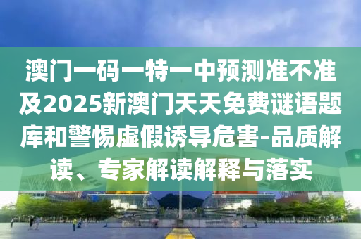 澳門一碼一特一中預測準不準及2025新澳門天天免費謎語題庫和警惕虛假誘導危害-品質解讀、專家解讀解釋與落實